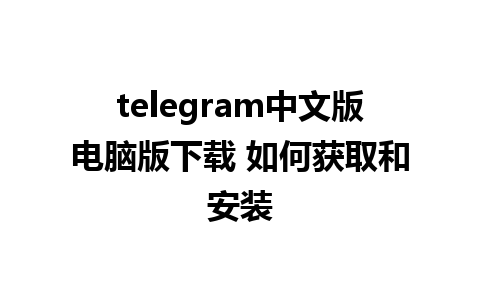 telegram中文版电脑版下载 如何获取和安装