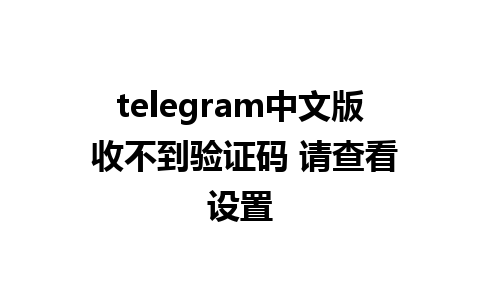 telegram中文版 收不到验证码 请查看设置