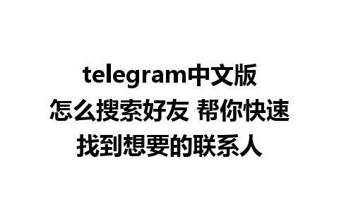 telegram中文版怎么搜索好友 帮你快速找到想要的联系人