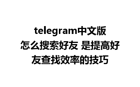 telegram中文版怎么搜索好友 是提高好友查找效率的技巧