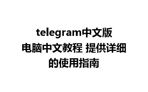 telegram中文版电脑中文教程 提供详细的使用指南