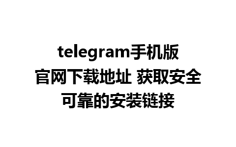 telegram手机版官网下载地址 获取安全可靠的安装链接