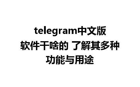 telegram中文版软件干啥的 了解其多种功能与用途