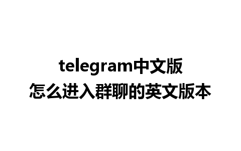 telegram中文版怎么进入群聊的英文版本