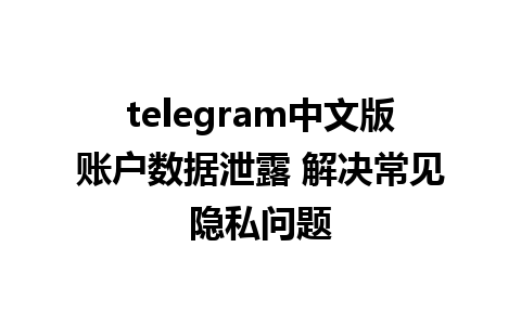 telegram中文版账户数据泄露 解决常见隐私问题