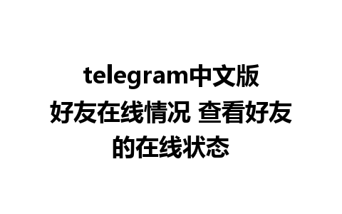 telegram中文版好友在线情况 查看好友的在线状态