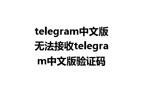 telegram中文版无法接收telegram中文版验证码 