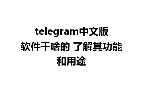 telegram中文版软件干啥的 了解其功能和用途