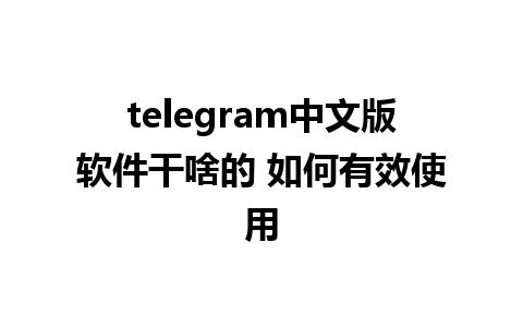 telegram中文版软件干啥的 如何有效使用