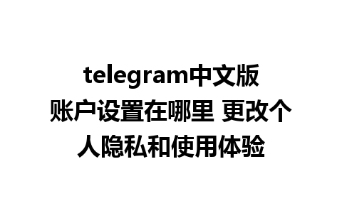 telegram中文版账户设置在哪里 更改个人隐私和使用体验