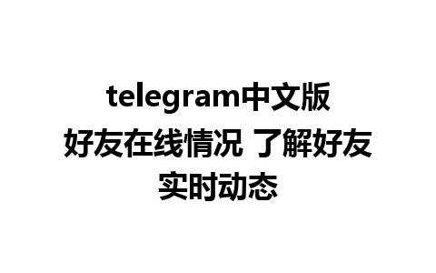 telegram中文版好友在线情况 了解好友实时动态