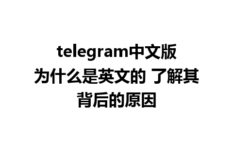 telegram中文版为什么是英文的 了解其背后的原因