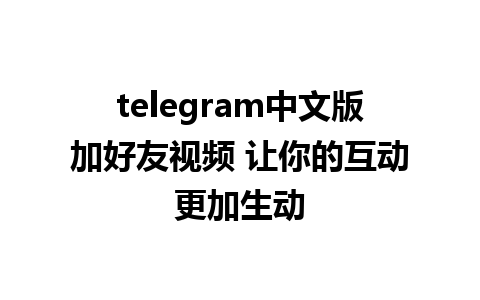 telegram中文版加好友视频 让你的互动更加生动