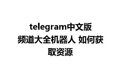 telegram中文版频道大全机器人 如何获取资源