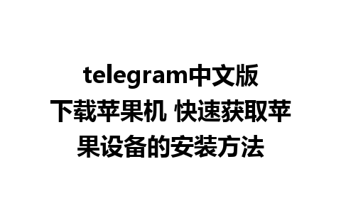 telegram中文版下载苹果机 快速获取苹果设备的安装方法