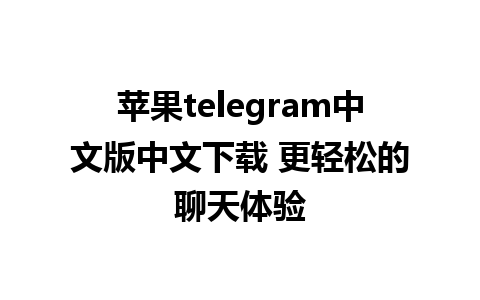 苹果telegram中文版中文下载 更轻松的聊天体验