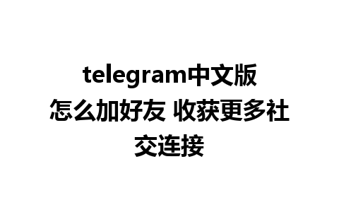 telegram中文版怎么加好友 收获更多社交连接