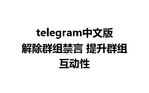 telegram中文版解除群组禁言 提升群组互动性