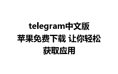 telegram中文版苹果免费下载 让你轻松获取应用