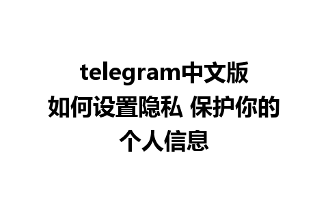 telegram中文版如何设置隐私 保护你的个人信息