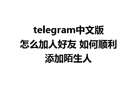 telegram中文版怎么加人好友 如何顺利添加陌生人