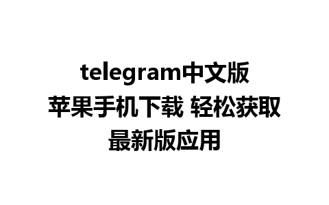 telegram中文版苹果手机下载 轻松获取最新版应用