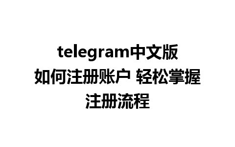 telegram中文版如何注册账户 轻松掌握注册流程