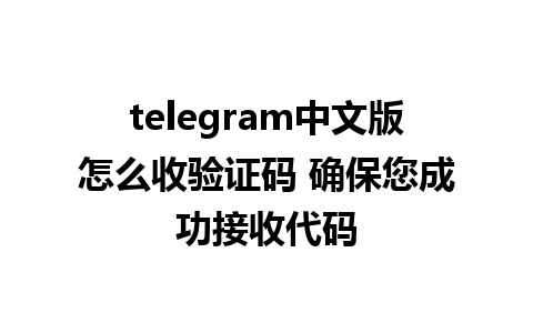 telegram中文版怎么收验证码 确保您成功接收代码