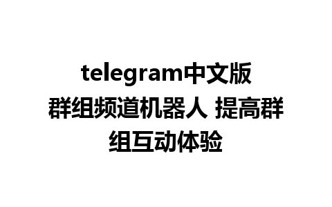 telegram中文版群组频道机器人 提高群组互动体验