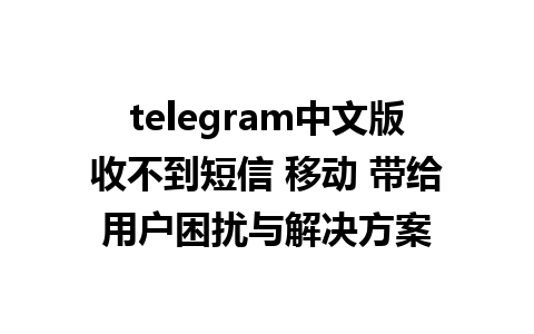 telegram中文版收不到短信 移动 带给用户困扰与解决方案