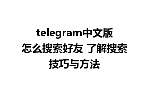 telegram中文版怎么搜索好友 了解搜索技巧与方法