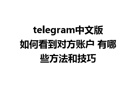 telegram中文版如何看到对方账户 有哪些方法和技巧