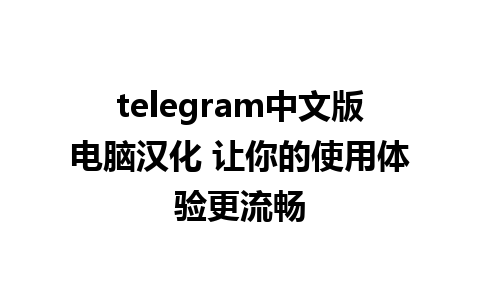 telegram中文版电脑汉化 让你的使用体验更流畅