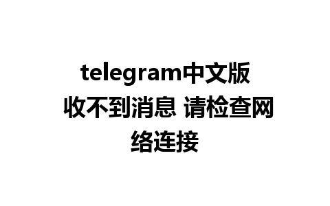 telegram中文版 收不到消息 请检查网络连接