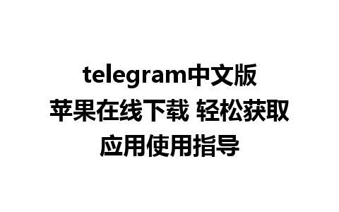 telegram中文版苹果在线下载 轻松获取应用使用指导