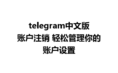 telegram中文版账户注销 轻松管理你的账户设置