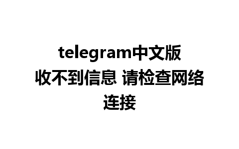 telegram中文版收不到信息 请检查网络连接