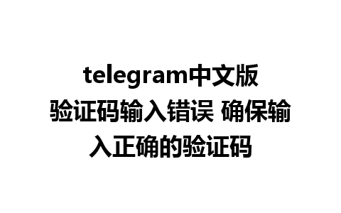 telegram中文版验证码输入错误 确保输入正确的验证码