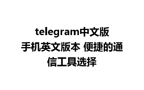 telegram中文版手机英文版本 便捷的通信工具选择