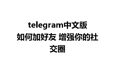 telegram中文版如何加好友 增强你的社交圈