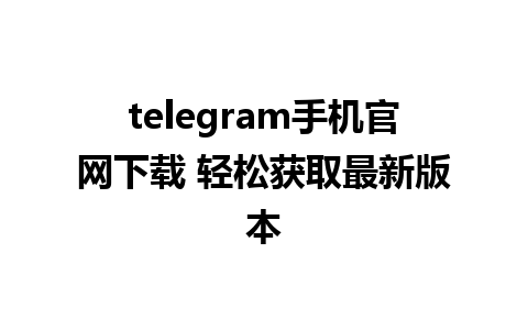 telegram手机官网下载 轻松获取最新版本