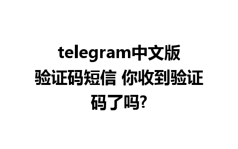 telegram中文版验证码短信 你收到验证码了吗?