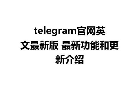 telegram官网英文最新版 最新功能和更新介绍