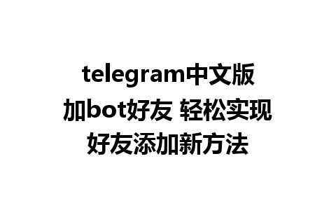 telegram中文版加bot好友 轻松实现好友添加新方法