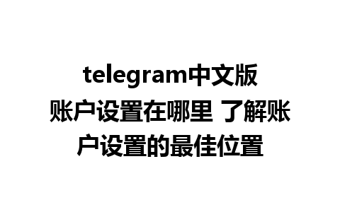 telegram中文版账户设置在哪里 了解账户设置的最佳位置