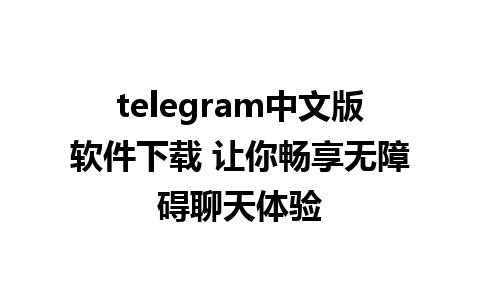 telegram中文版软件下载 让你畅享无障碍聊天体验