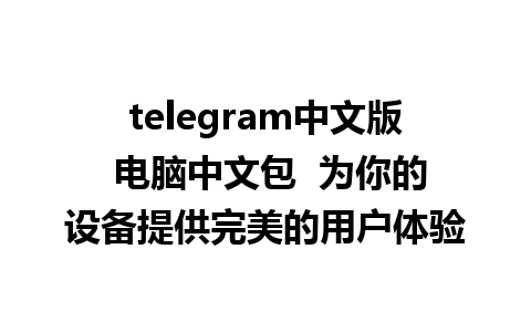 telegram中文版 电脑中文包  为你的设备提供完美的用户体验