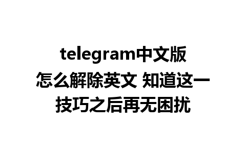 telegram中文版怎么解除英文 知道这一技巧之后再无困扰