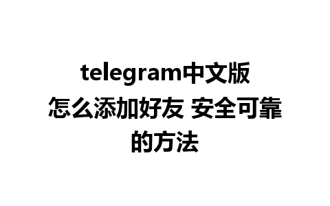 telegram中文版怎么添加好友 安全可靠的方法