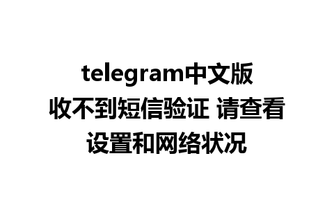 telegram中文版收不到短信验证 请查看设置和网络状况